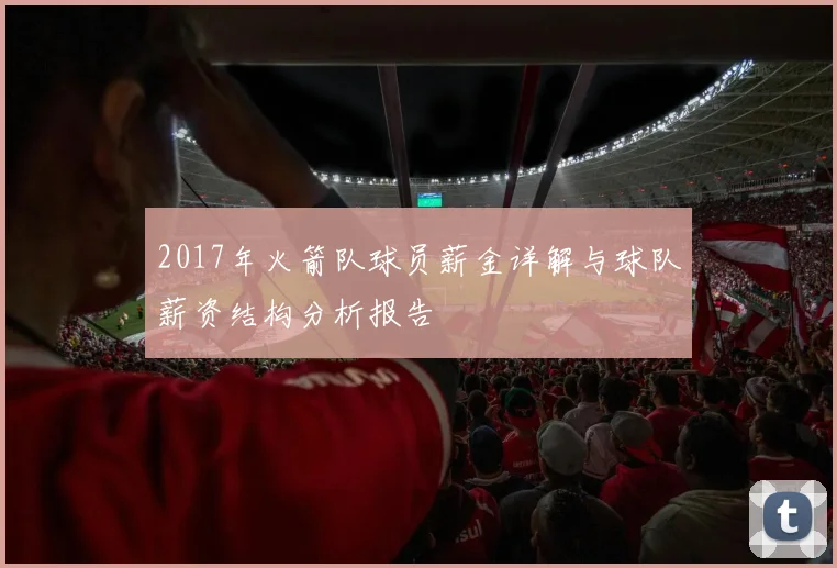 2017年火箭队球员薪金详解与球队薪资结构分析报告