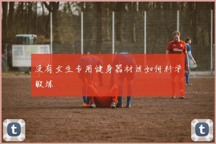 没有女生专用健身器材该如何科学锻炼