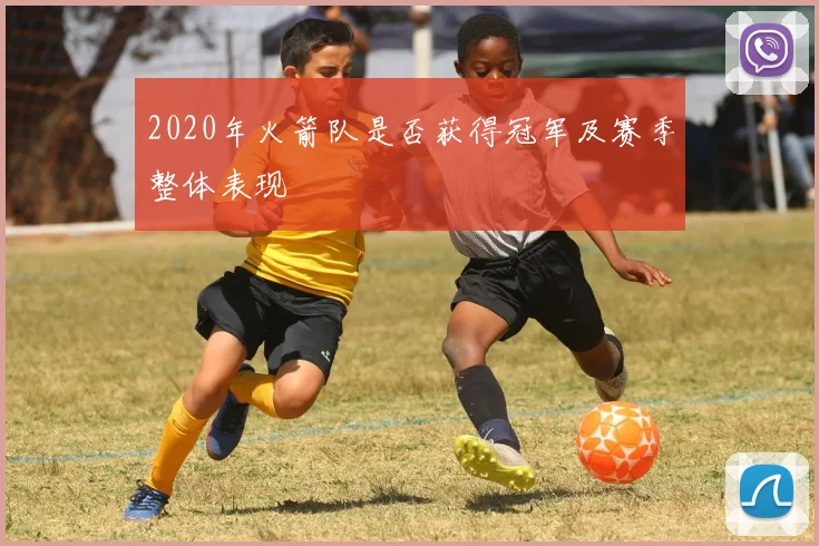 2020年火箭队是否获得冠军及赛季整体表现