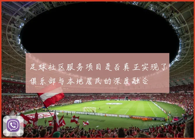 足球社区服务项目是否真正实现了俱乐部与本地居民的深度融合