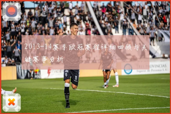 2013-14赛季欧冠赛程详细回顾与关键赛事分析