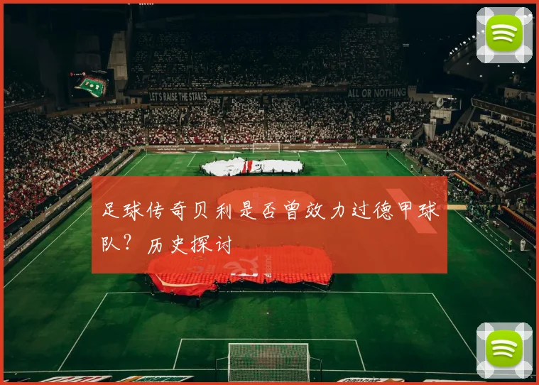 足球传奇贝利是否曾效力过德甲球队？历史探讨