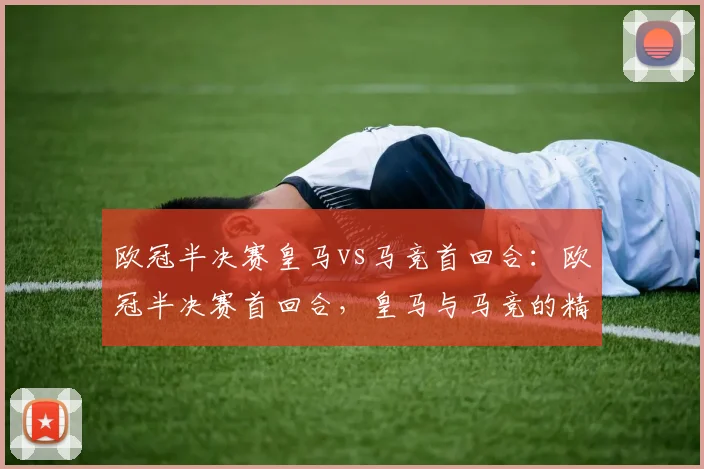 欧冠半决赛皇马vs马竞首回合：欧冠半决赛首回合，皇马与马竞的精彩较量