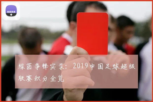 绿茵争锋实录：2019中国足球超级联赛积分全览