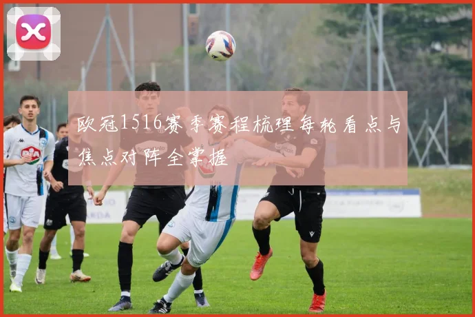 欧冠1516赛季赛程梳理每轮看点与焦点对阵全掌握
